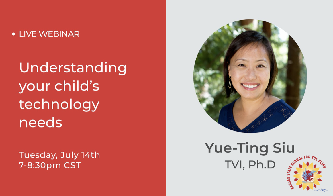 Live Webinar: Understanding your child's technology needs. Tuesday, July 14, 2020 7:00-8:30. Dr. Yue-Ting Siu, TVI / Ph.D.